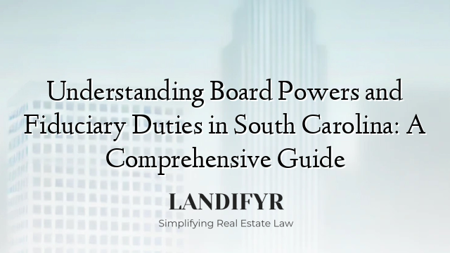 Understanding Board Powers and Fiduciary Duties in South Carolina: A Comprehensive Guide