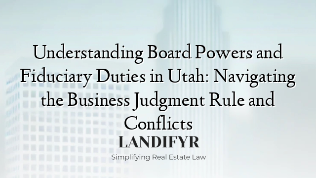 Understanding Board Powers and Fiduciary Duties in Utah: Navigating the Business Judgment Rule and Conflicts