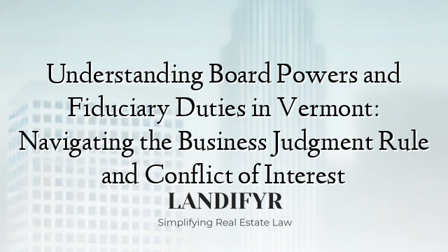 Understanding Board Powers and Fiduciary Duties in Vermont: Navigating the Business Judgment Rule and Conflict of Interest