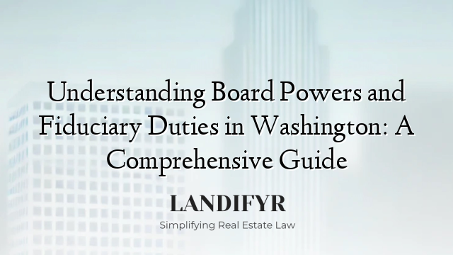 Understanding Board Powers and Fiduciary Duties in Washington: A Comprehensive Guide