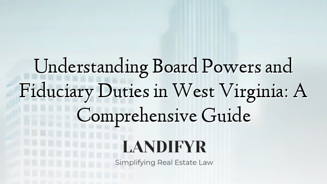 Understanding Board Powers and Fiduciary Duties in West Virginia: A Comprehensive Guide