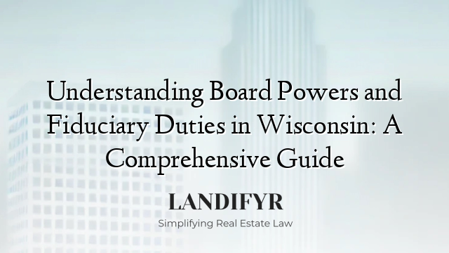 Understanding Board Powers and Fiduciary Duties in Wisconsin: A Comprehensive Guide