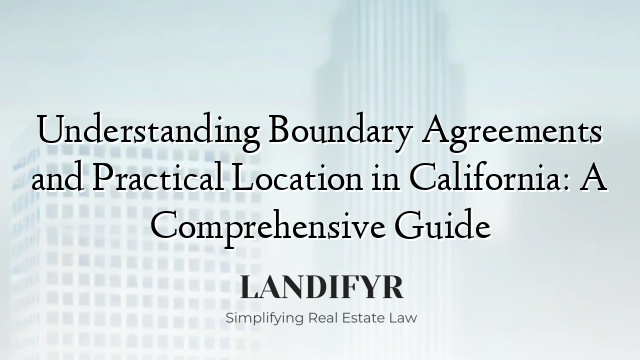 Understanding Boundary Agreements and Practical Location in California: A Comprehensive Guide