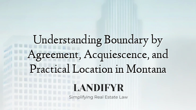 Understanding Boundary by Agreement, Acquiescence, and Practical Location in Montana
