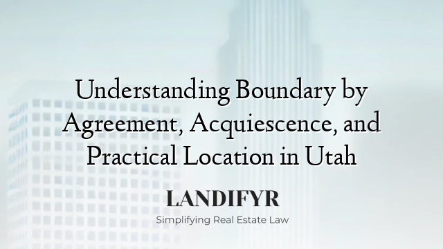 Understanding Boundary by Agreement, Acquiescence, and Practical Location in Utah