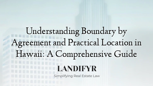 Understanding Boundary by Agreement and Practical Location in Hawaii: A Comprehensive Guide