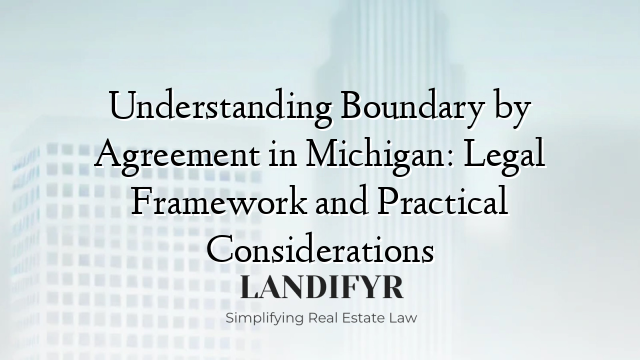 Understanding Boundary by Agreement in Michigan: Legal Framework and Practical Considerations