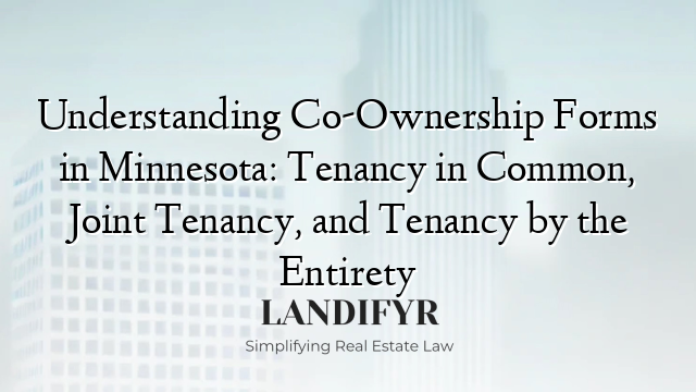 Understanding Co-Ownership Forms in Minnesota: Tenancy in Common, Joint Tenancy, and Tenancy by the Entirety