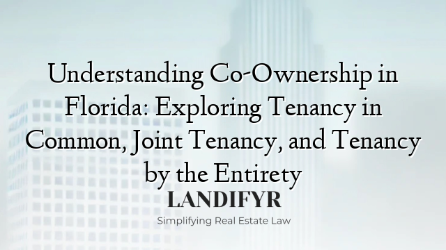 Understanding Co-Ownership in Florida: Exploring Tenancy in Common, Joint Tenancy, and Tenancy by the Entirety