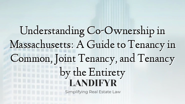 Understanding Co-Ownership in Massachusetts: A Guide to Tenancy in Common, Joint Tenancy, and Tenancy by the Entirety