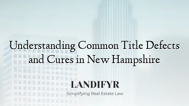Understanding Common Title Defects and Cures in New Hampshire