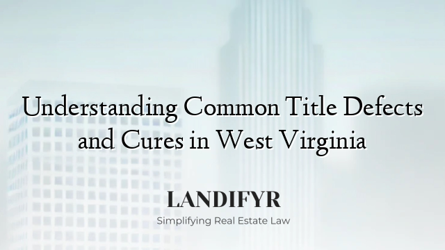 Understanding Common Title Defects and Cures in West Virginia