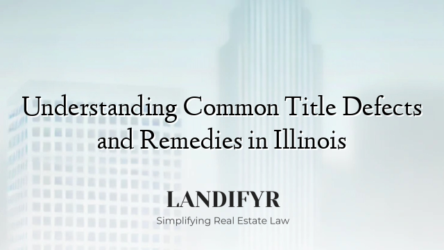 Understanding Common Title Defects and Remedies in Illinois