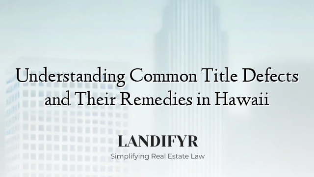 Understanding Common Title Defects and Their Remedies in Hawaii