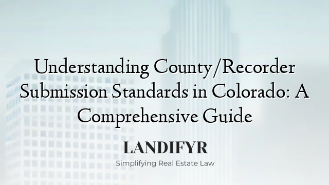 Understanding County/Recorder Submission Standards in Colorado: A Comprehensive Guide