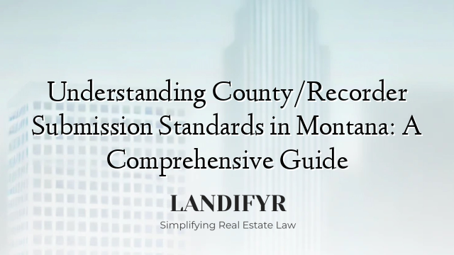Understanding County/Recorder Submission Standards in Montana: A Comprehensive Guide