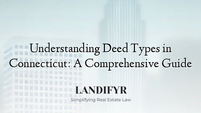 Understanding Deed Types in Connecticut: A Comprehensive Guide