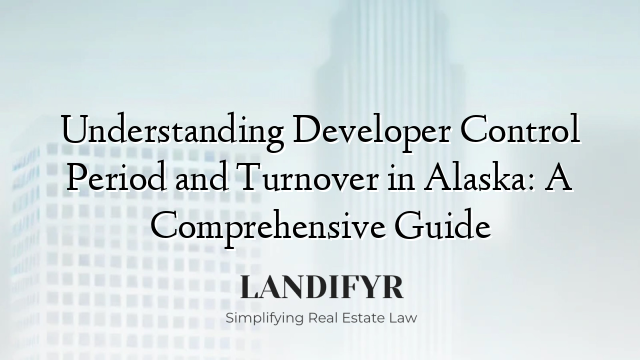 Understanding Developer Control Period and Turnover in Alaska: A Comprehensive Guide