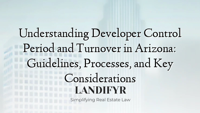 Understanding Developer Control Period and Turnover in Arizona: Guidelines, Processes, and Key Considerations