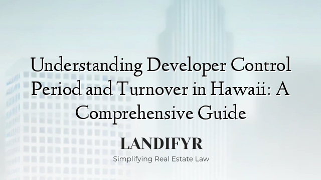 Understanding Developer Control Period and Turnover in Hawaii: A Comprehensive Guide