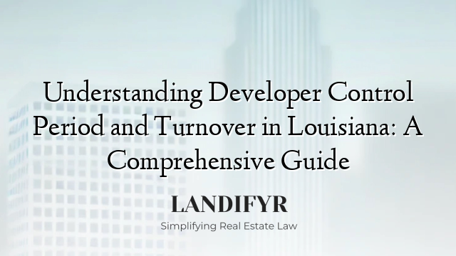 Understanding Developer Control Period and Turnover in Louisiana: A Comprehensive Guide