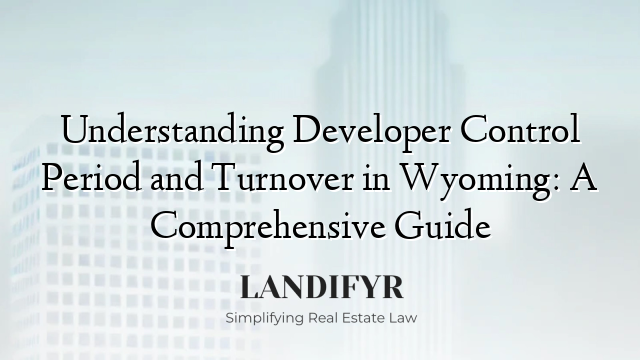 Understanding Developer Control Period and Turnover in Wyoming: A Comprehensive Guide