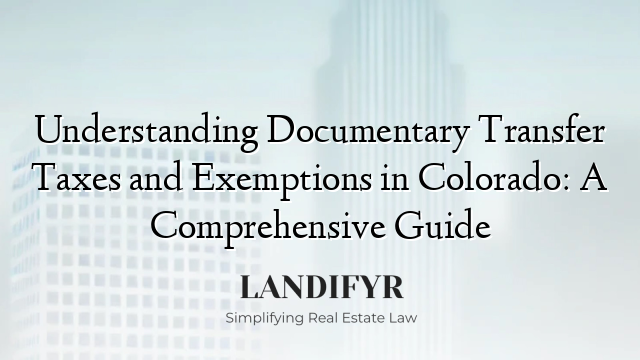Understanding Documentary Transfer Taxes and Exemptions in Colorado: A Comprehensive Guide