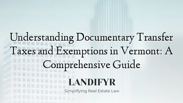Understanding Documentary Transfer Taxes and Exemptions in Vermont: A Comprehensive Guide