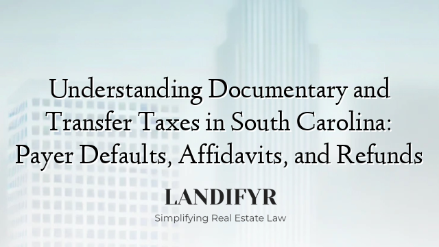 Understanding Documentary and Transfer Taxes in South Carolina: Payer Defaults, Affidavits, and Refunds