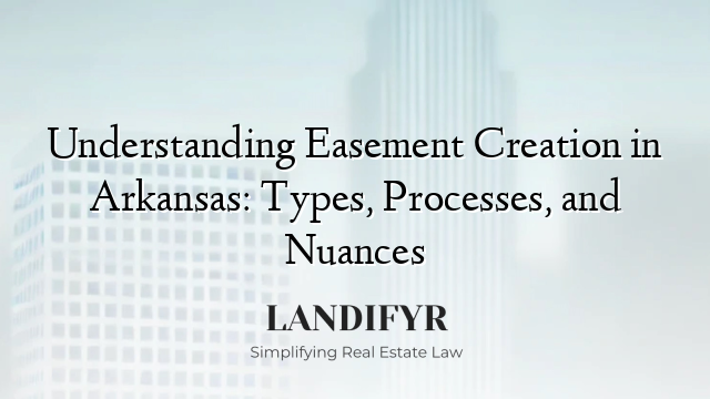 Understanding Easement Creation in Arkansas: Types, Processes, and Nuances
