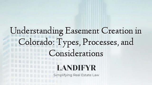 Understanding Easement Creation in Colorado: Types, Processes, and Considerations