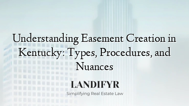 Understanding Easement Creation in Kentucky: Types, Procedures, and Nuances