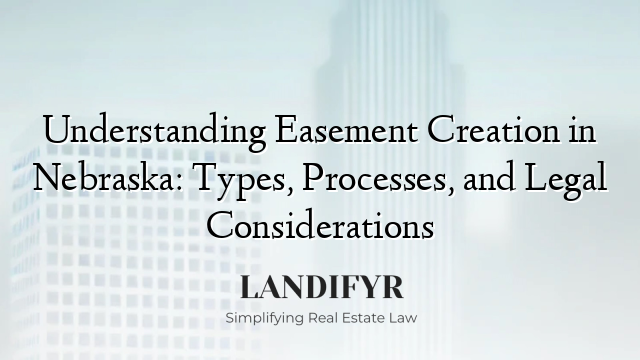 Understanding Easement Creation in Nebraska: Types, Processes, and Legal Considerations