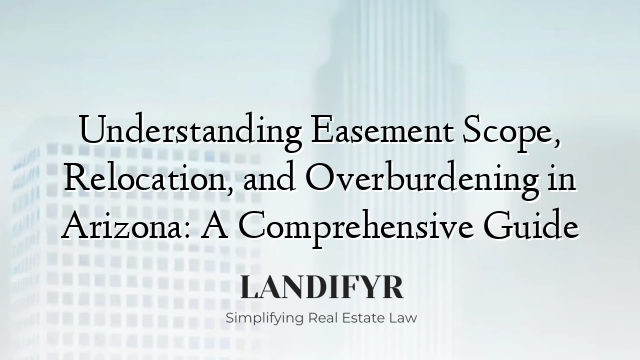 Understanding Easement Scope, Relocation, and Overburdening in Arizona: A Comprehensive Guide