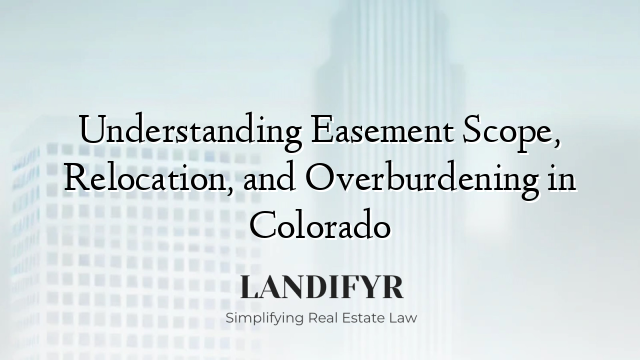 Understanding Easement Scope, Relocation, and Overburdening in Colorado