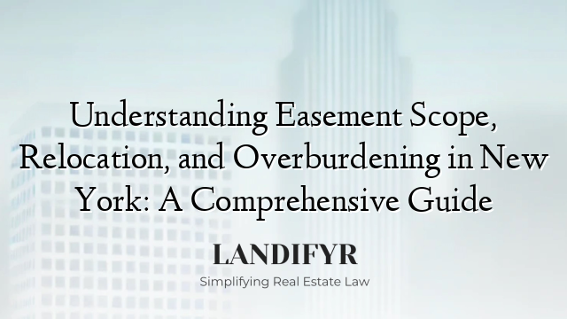 Understanding Easement Scope, Relocation, and Overburdening in New York: A Comprehensive Guide