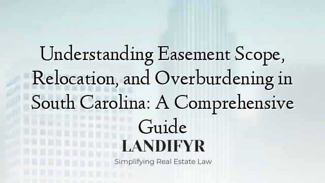 Understanding Easement Scope, Relocation, and Overburdening in South Carolina: A Comprehensive Guide