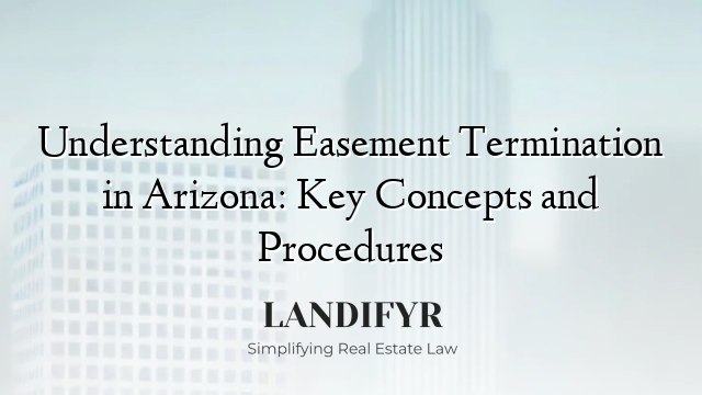 Understanding Easement Termination in Arizona: Key Concepts and Procedures