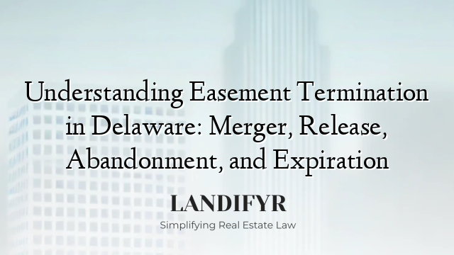 Understanding Easement Termination in Delaware: Merger, Release, Abandonment, and Expiration