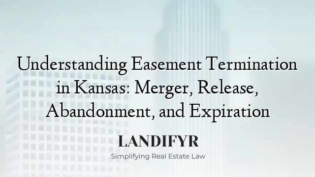 Understanding Easement Termination in Kansas: Merger, Release, Abandonment, and Expiration