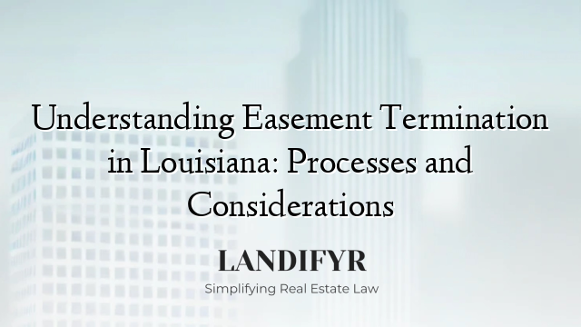 Understanding Easement Termination in Louisiana: Processes and Considerations