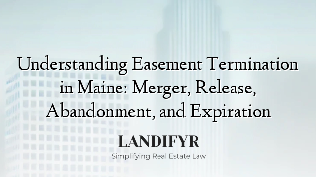 Understanding Easement Termination in Maine: Merger, Release, Abandonment, and Expiration