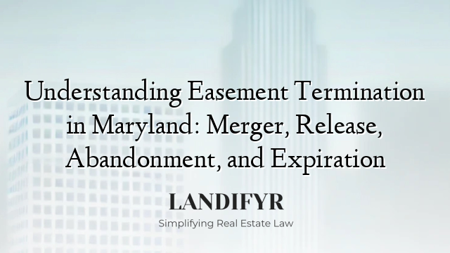 Understanding Easement Termination in Maryland: Merger, Release, Abandonment, and Expiration