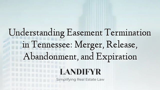 Understanding Easement Termination in Tennessee: Merger, Release, Abandonment, and Expiration