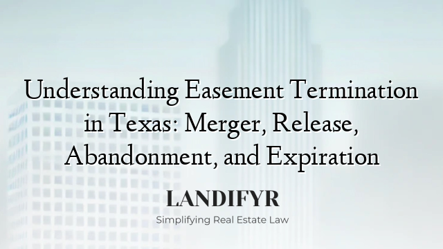 Understanding Easement Termination in Texas: Merger, Release, Abandonment, and Expiration