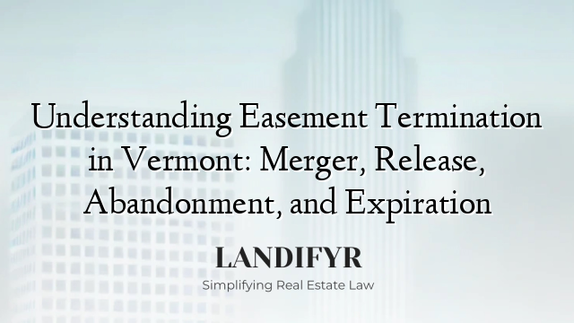 Understanding Easement Termination in Vermont: Merger, Release, Abandonment, and Expiration