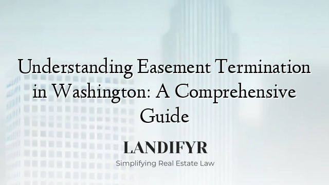 Understanding Easement Termination in Washington: A Comprehensive Guide