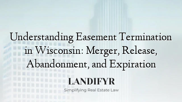 Understanding Easement Termination in Wisconsin: Merger, Release, Abandonment, and Expiration