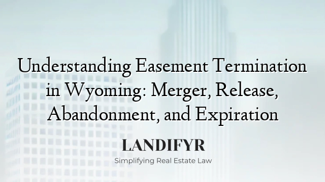 Understanding Easement Termination in Wyoming: Merger, Release, Abandonment, and Expiration