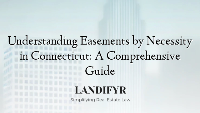 Understanding Easements by Necessity in Connecticut: A Comprehensive Guide